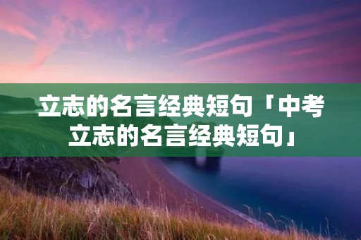 立志的名言经典短句「中考立志的名言经典短句」