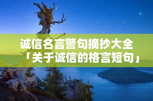 诚信名言警句摘抄大全「关于诚信的格言短句」 诚信名言警句摘抄大全「关于诚信的格言短句」
