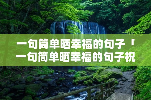 一句简单晒幸福的句子「一句简单晒幸福的句子祝朋友」