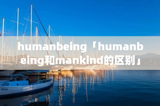 humanbeing「humanbeing和mankind的区别」
