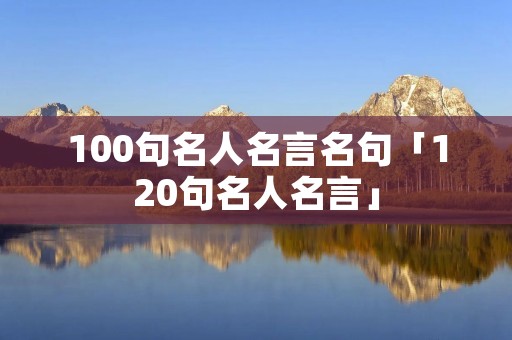 100句名人名言名句「120句名人名言」