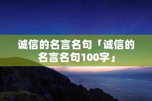 诚信的名言名句「诚信的名言名句100字」 诚信的名言名句「诚信的名言名句100字」