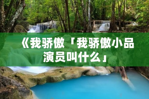 《我骄傲「我骄傲小品演员叫什么」