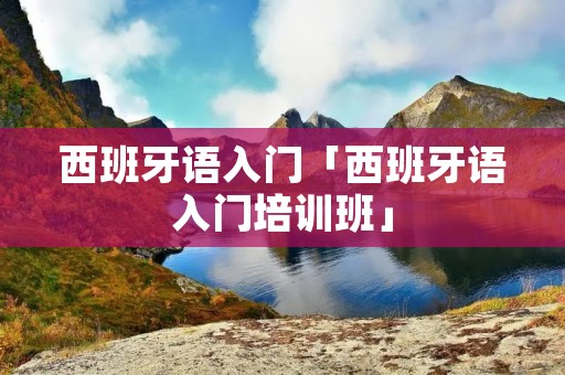 西班牙语入门「西班牙语入门培训班」