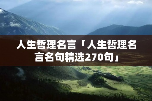 人生哲理名言「人生哲理名言名句精选270句」 人生哲理名言「人生哲理名言名句精选270句」