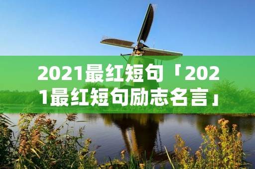 2021最红短句「2021最红短句励志名言」