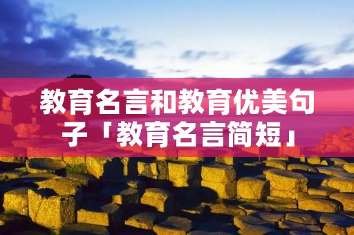 教育名言和教育优美句子「教育名言简短」