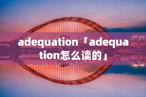 adequation「adequation怎么读的」