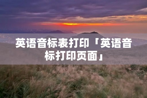 英语音标表打印「英语音标打印页面」