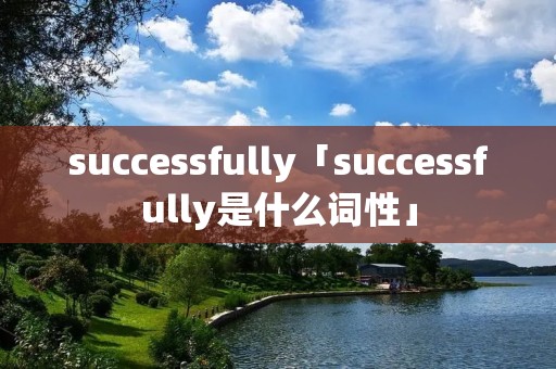 successfully「successfully是什么词性」