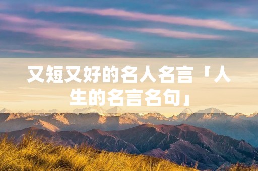 又短又好的名人名言「人生的名言名句」