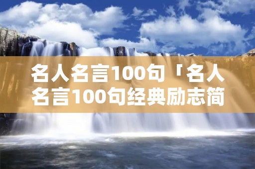 名人名言100句「名人名言100句经典励志简短」