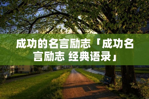 成功的名言励志「成功名言励志 经典语录」 成功的名言励志「成功名言励志 经典语录」
