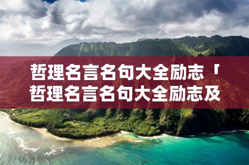 哲理名言名句大全励志「哲理名言名句大全励志及出处」