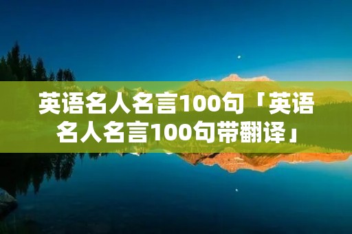 英语名人名言100句「英语名人名言100句带翻译」 英语名人名言100句「英语名人名言100句带翻译」