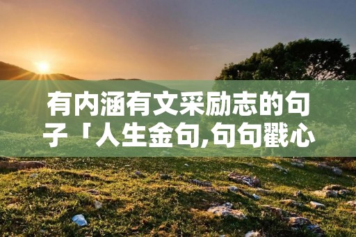 有内涵有文采励志的句子「人生金句,句句戳心」