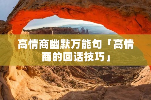 高情商幽默万能句「高情商的回话技巧」