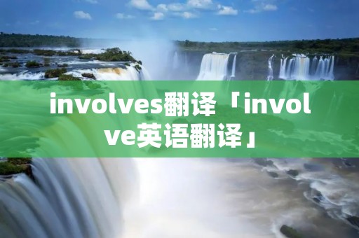 involves翻译「involve英语翻译」 involves翻译「involve英语翻译」
