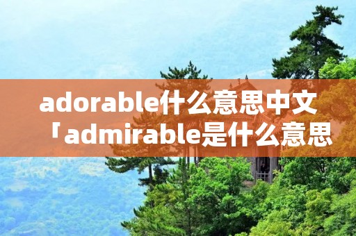 adorable什么意思中文「admirable是什么意思中文」