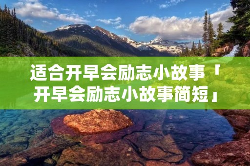 适合开早会励志小故事「开早会励志小故事简短」