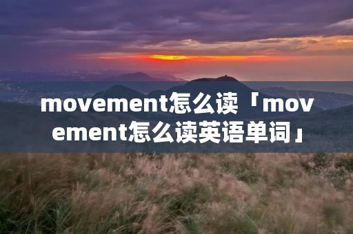 movement怎么读「movement怎么读英语单词」