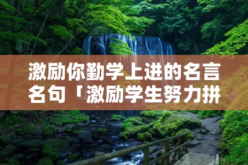 激励你勤学上进的名言名句「激励学生努力拼搏的经典语录」