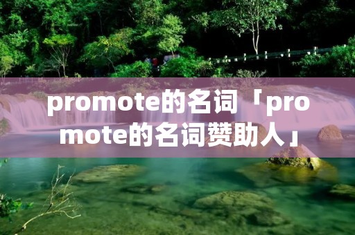 promote的名词「promote的名词赞助人」