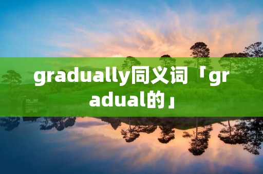 gradually同义词「gradual的」