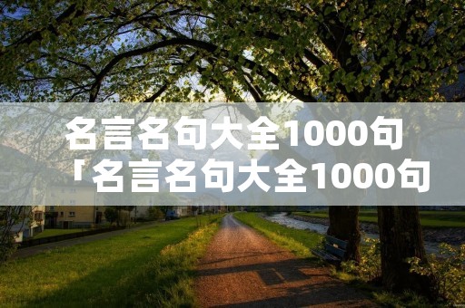 名言名句大全1000句「名言名句大全1000句摘抄」