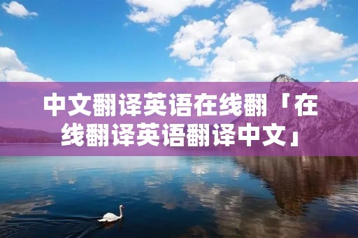 中文翻译英语在线翻「在线翻译英语翻译中文」