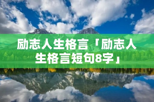 励志人生格言「励志人生格言短句8字」