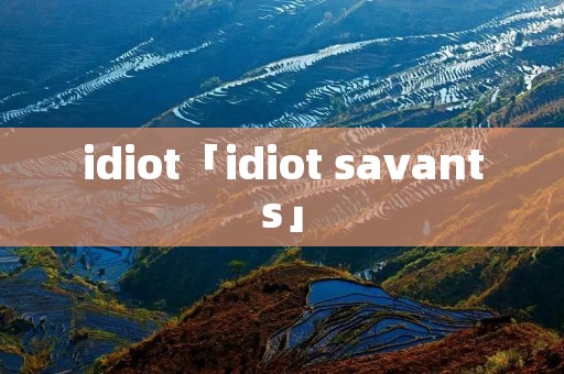 idiot「idiot savants」