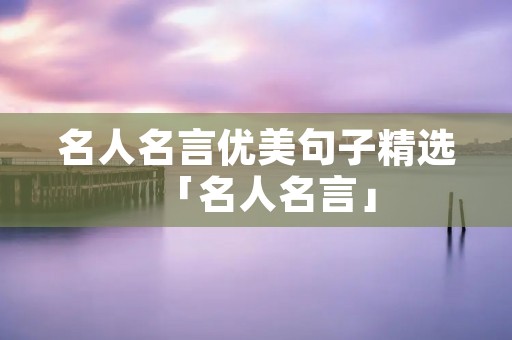 名人名言优美句子精选「名人名言」