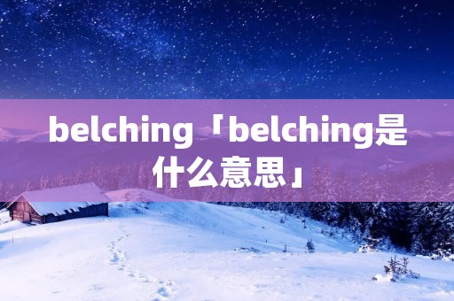 belching「belching是什么意思」