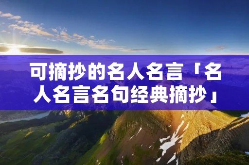 可摘抄的名人名言「名人名言名句经典摘抄」