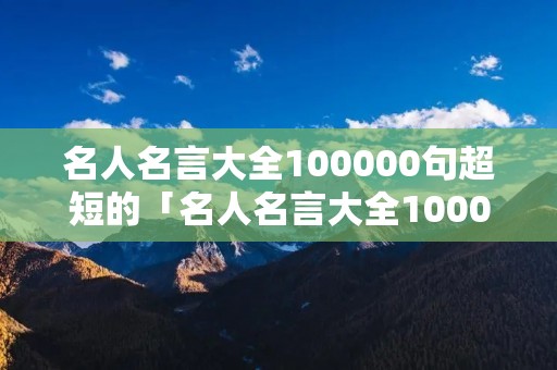 名人名言大全100000句超短的「名人名言大全100000句超短的五个字」