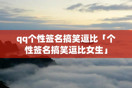 qq个性签名搞笑逗比「个性签名搞笑逗比女生」