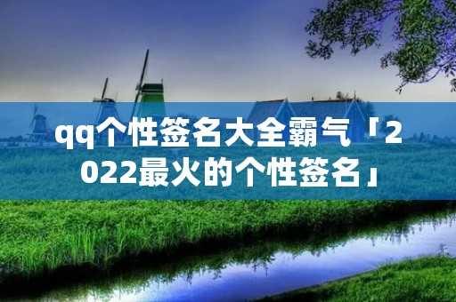 qq个性签名大全霸气「2022最火的个性签名」