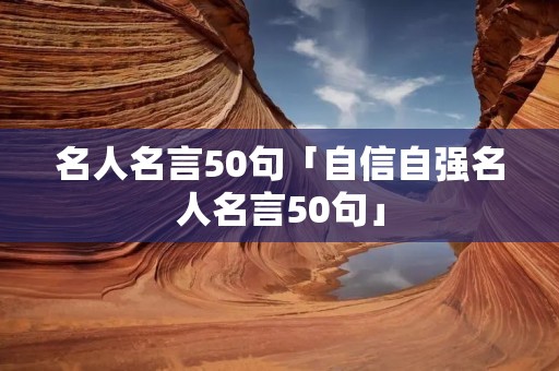 名人名言50句「自信自强名人名言50句」