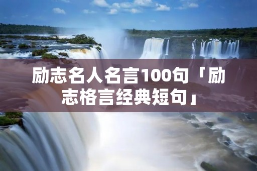 励志名人名言100句「励志格言经典短句」