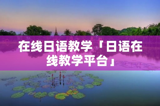 在线日语教学「日语在线教学平台」