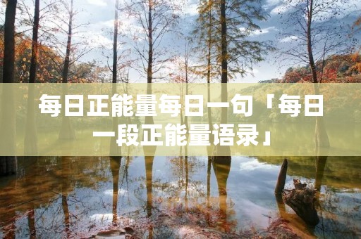 每日正能量每日一句「每日一段正能量语录」