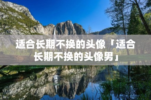 适合长期不换的头像「适合长期不换的头像男」