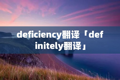 deficiency翻译「definitely翻译」