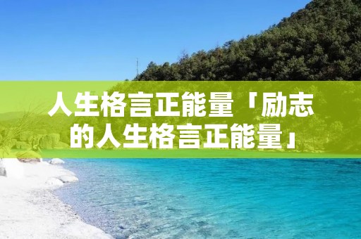人生格言正能量「励志的人生格言正能量」