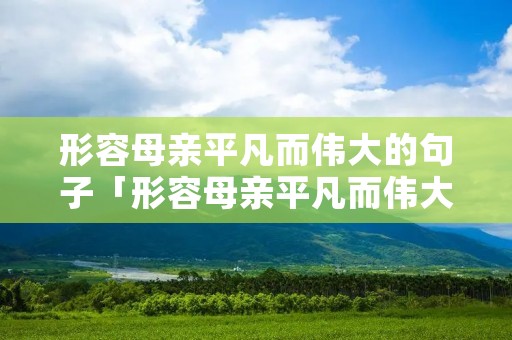 形容母亲平凡而伟大的句子「形容母亲平凡而伟大的成语」