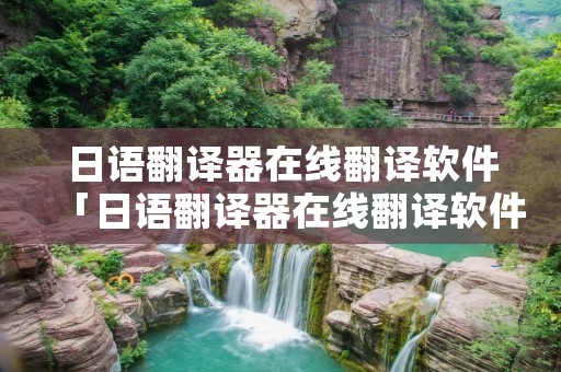 日语翻译器在线翻译软件「日语翻译器在线翻译软件哪个好」