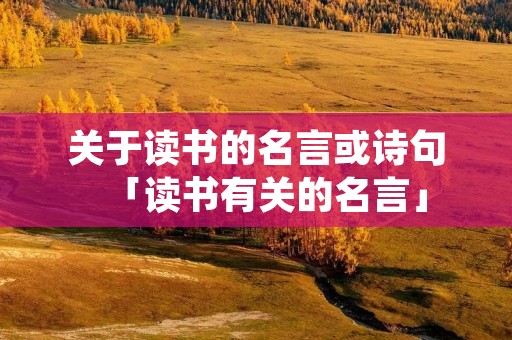 关于读书的名言或诗句「读书有关的名言」 关于读书的名言或诗句「读书有关的名言」