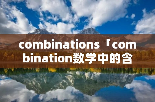 combinations「combination数学中的含义」
