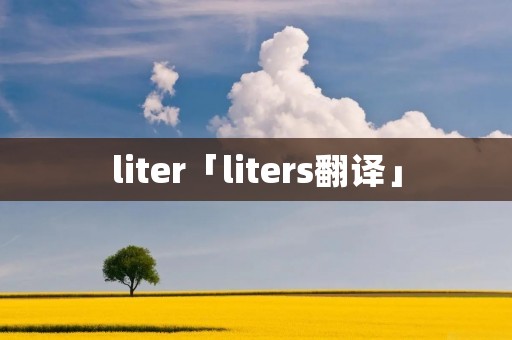 liter「liters翻译」 liter「liters翻译」